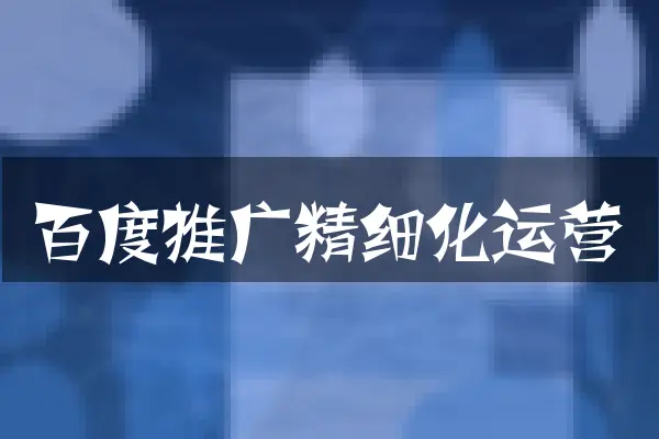 百度推广精细化运营